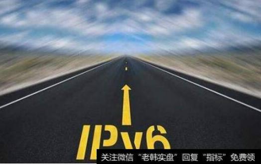 我国IPv6规模部署工作加速推进,IPV6题材<a href='//m.sasasearch.com/gainiangu/'>概念股</a>可关注