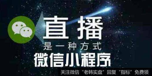 微信宣布将推出直播组件,微信直播题材<a href='//m.sasasearch.com/gainiangu/'>概念股</a>可关注